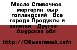 Масло Сливочное ,маргарин ,сыр голландский - Все города Продукты и напитки » Другое   . Амурская обл.